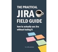 THE PRACTICAL JIRA FIELD GUIDE: How to Actually Use Jira - Without Hating It