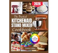 The Practical KitchenAid Stand Mixer Cookbook: Step-by-step beginner-friendly recipes to bake, mix, and create cakes, cookies, bread, and more