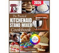 The Practical KitchenAid Stand Mixer Cookbook: Step-by-step beginner-friendly recipes to bake, mix, and create cakes, cookies, bread, and more