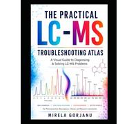 THE PRACTICAL LC-MS TROUBLESHOOTING ATLAS: A Visual Diagnostic Guide to LC-MS Method Development, Method Validation and Mass Spectrometry ... - Applied Knowledge for Pharma Professionals)