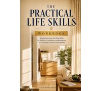 The Practical Life Skills Workbook: Simple Exercises and Checklists for Building Confidence, Independence, and Everyday Problem-Solving Skills