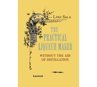 The Practical Liqueur Maker: Rare Historical Recipes for Homemade Liqueurs and Cordials - No Distillation Required (Taste of Bygone Times)