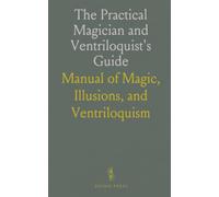 The Practical Magician and Ventriloquist's Guide: Manual of Magic, Illusions, and Ventriloquism
