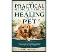 THE PRACTICAL MEDICAL MEDIUM HEALING YOUR PET: A Natural, Step-by-Step Guide to Correct Nutritional Deficiencies, Reduce Toxin Exposure, and ... and Emotional Health of Your Dog or Cat.