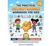 THE PRACTICAL NEUROTRAINER WORKBOOK FOR KIDS AGES 5-10: 120 Evidence-Based Brain Exercises for Stronger Focus, Memory, Logic and Problem-Solving Skills in Children