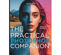 The Practical Photoshop Companion: From Beginner to Creative Expert (Digital Learning and Tutorials Made Easy for Beginners)