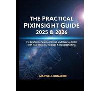 The Practical PixInsight Guide 2025 & 2026: Fix Gradients, Sharpen Detail, and Balance Color with Real Projects, Recipes & Troubleshooting