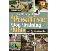 The Practical Positive Dog Training Bible: Proven Step-by-Step Solutions to Calm, Manage, and Rehabilitate Aggressive, Reactive, and Anxious Dogs-Without Hiring Expensive Trainers
