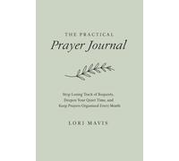 The Practical Prayer Journal: Stop Losing Track of Requests, Deepen Your Quiet Time, and Keep Prayers Organized Every Month
