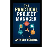 The Practical Project Manager (Project Mastery)