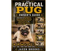 THE PRACTICAL PUG OWNER'S GUIDE: Expert Advice on Pug Puppy Care, House Training, Nutrition, Grooming, Common Health Issues, Behavior, Exercise, Senior Care, and Raising a Happy Companion