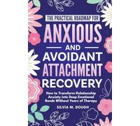 The Practical Roadmap for Anxious and Avoidant Attachment Recovery: How to Transform Relationship Anxiety into Deep Emotional Bonds Without Years of Therapy (Emotional Healing Books)