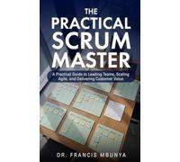 THE PRACTICAL SCRUM MASTER: A Practical Guide to Leading Teams, Scaling Agile, and Delivering Customer Value