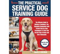 The practical Service Dog Training guide: The Ultimate Guide to Raising a Confident, Life-Changing Companion with Proven Step-by-Step Techniques to Train Your Service Dog at Home and Save Thousands