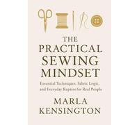 The Practical Sewing Mindset, Essential Techniques, Fabric Logic, and Everyday Repairs for Real People: A Comprehensive Guide