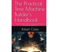 The Practical Time Machine Builder's Handbook: An Idiot's Guide to Time, Consciousness, Frequencies, and Impossible Machines