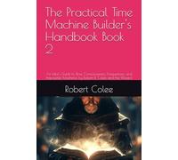 The Practical Time Machine Builder's Handbook Book 2: An Idiot's Guide to Time, Consciousness, Frequencies, and Impossible Machines by Robert R. Colee and the Wizard
