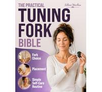 The Practical Tuning Fork Bible: Turn Tuning Fork Confusion Into Choosing the Right Forks, Simple Frequencies, Proper Placement, and Step-by-Step Self-Care Routines to Feel Calm and Confident