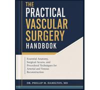 The Practical Vascular Surgery Handbook: Essential Anatomy, Surgical Access, and Procedural Techniques for Arterial and Venous Reconstruction