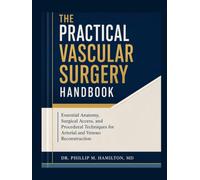 The Practical Vascular Surgery Handbook: Essential Anatomy, Surgical Access, and Procedural Techniques for Arterial and Venous Reconstruction