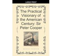 The Practical Visionary of the American Century: Sir Peter Cooper