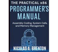 The Practical x86 Programmer's Manual: Assembly Coding, System Calls, and Memory Management (Programming and Coding Essentials for Beginners)