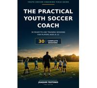 The Practical Youth Soccer Coach: 30 Ready-to-Use Training Sessions for Players Ages 8-12