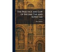 The Practice and Law of Income Tax and Super Tax
