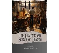 The Practice and Science of Drawing: Unlock Your Artistic Potential with the Practice and Science of Drawing Techniques by Harold Speed. The Original Classic (annotated)