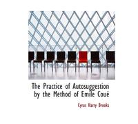 The Practice of Autosuggestion by the Method of Emile Coué