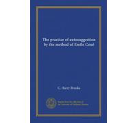 The practice of autosuggestion by the method of Emile Coué