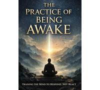 The Practice of Being Awake: What if the only thing standing between you and clarity… is the habit of being asleep?