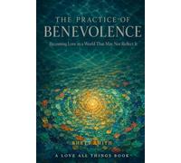 THE PRACTICE OF BENEVOLENCE: Becoming Love in a World That May Not Reflect It: 3 (The Awakened Life Series)