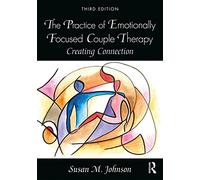 The Practice of Emotionally Focused Couple Therapy: Creating Connection