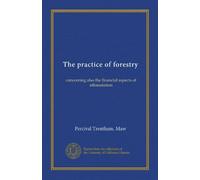 The practice of forestry: concerning also the financial aspects of afforestation