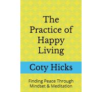The Practice of Happy Living: Finding Peace Through Mindset & Meditation