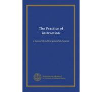 The Practice of instruction: a manual of method general and special