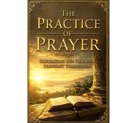 The Practice of Prayer: Navigating Life Through Constant Communion (The Prayer Legacy Series)