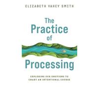 The Practice of Processing: Exploring our emotions to chart an intentional course