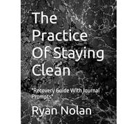 The Practice Of Staying Clean: "Recovery Guide With Journal Prompts"