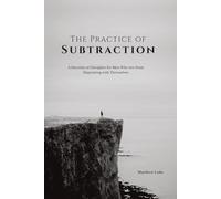 The Practice of Subtraction: Stop the Bleeding, Reclaim Control, and Rebuild a Life of Discipline and Strength (Stoic Man Series)