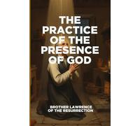 The Practice of the Presence of God: A Timeless Guide to Finding Peace, Joy, and God in Everyday Life