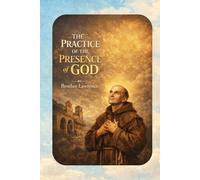 The Practice of the Presence of God: A Timeless Guide to Living in Constant Awareness of God (Illustrated Edition)
