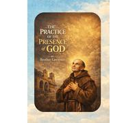 The Practice of the Presence of God: A Timeless Guide to Living in Constant Awareness of God (Illustrated Edition)