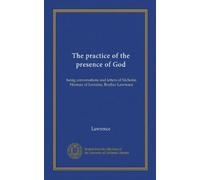 The practice of the presence of God: being conversations and letters of Nicholas Herman of Lorraine, Brother Lawrence