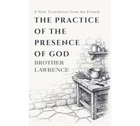 The Practice of the Presence of God: The Complete Conversations, Letters, and Spiritual Maxims - A New Translation from the French
