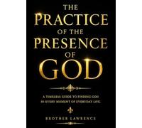 The Practice of the Presence of God the treasured conversations and letters of Brother Lawrence : 1865 English Edition of the Beloved Christian ... Spiritual Joy, and Everyday Union with God.
