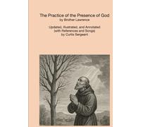 The Practice of the Presence of God: Updated, Illustrated, and Annotated (with References and Songs) by Curtis Sergeant