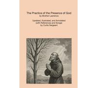 The Practice of the Presence of God: Updated, Illustrated, and Annotated (with References and Songs) by Curtis Sergeant