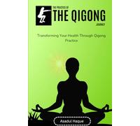 The Practice of The Qigong Journey: Transforming Your Health Through Qigong Practice